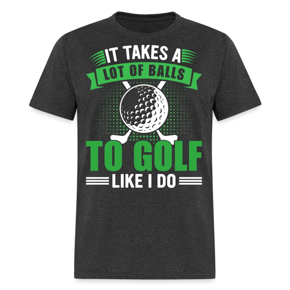 It Takes A Lot of Balls to Golf Like I Do T-Shirt