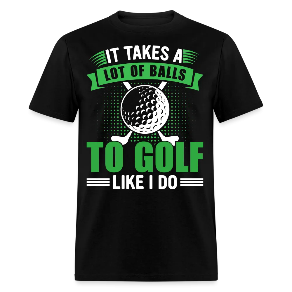 It Takes A Lot of Balls to Golf Like I Do T-Shirt