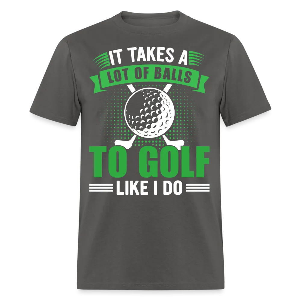 It Takes A Lot of Balls to Golf Like I Do T-Shirt