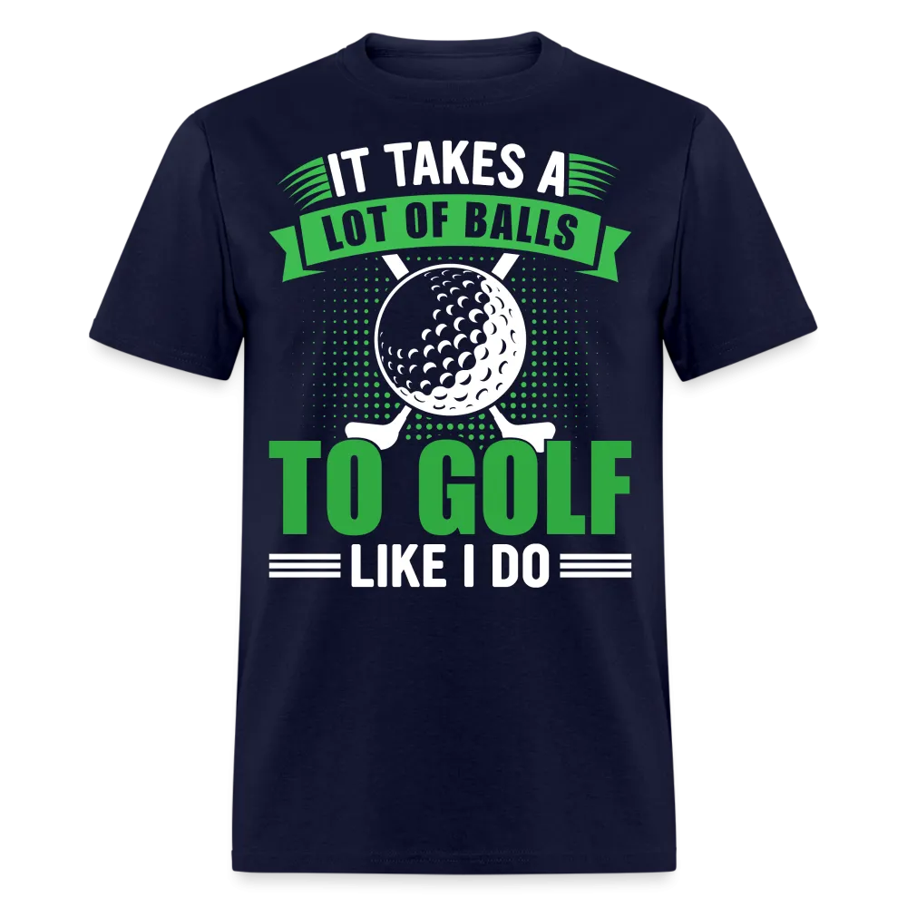 It Takes A Lot of Balls to Golf Like I Do T-Shirt